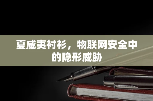 夏威夷衬衫，物联网安全中的隐形威胁