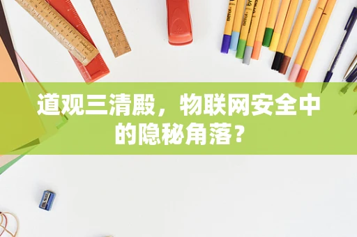 道观三清殿，物联网安全中的隐秘角落？