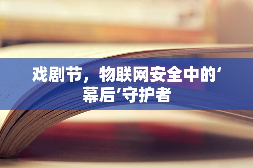 戏剧节，物联网安全中的‘幕后’守护者