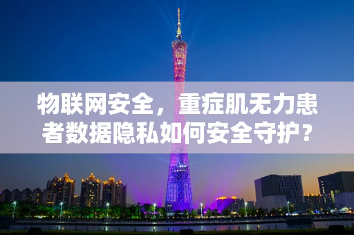 物联网安全，重症肌无力患者数据隐私如何安全守护？