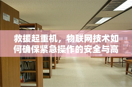救援起重机，物联网技术如何确保紧急操作的安全与高效？