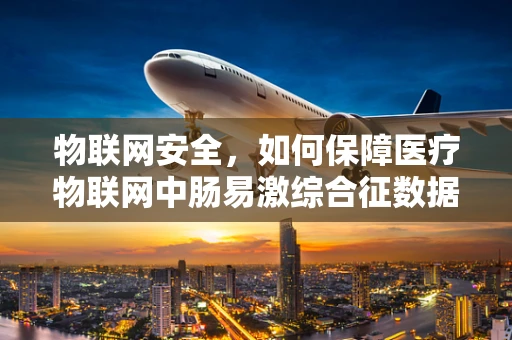 物联网安全，如何保障医疗物联网中肠易激综合征数据的安全传输？