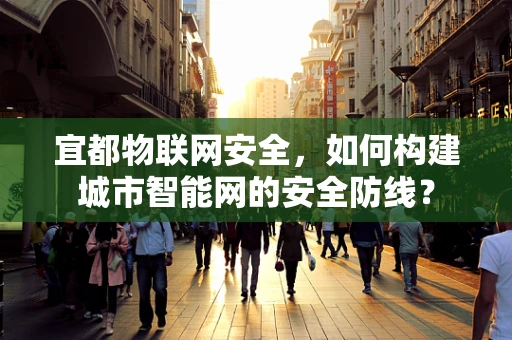宜都物联网安全，如何构建城市智能网的安全防线？