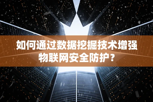 如何通过数据挖掘技术增强物联网安全防护？
