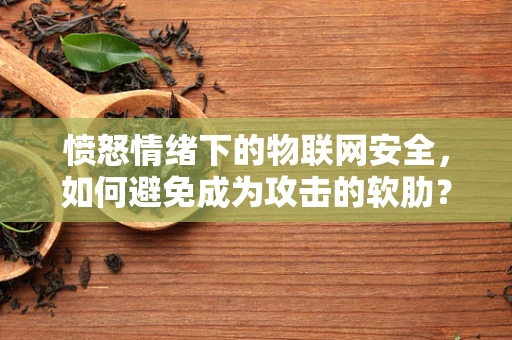 愤怒情绪下的物联网安全，如何避免成为攻击的软肋？