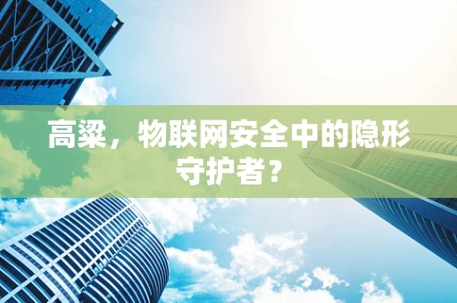 高粱，物联网安全中的隐形守护者？