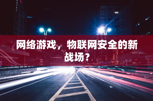 网络游戏，物联网安全的新战场？