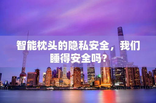 智能枕头的隐私安全，我们睡得安全吗？
