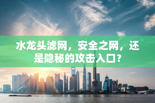 水龙头滤网，安全之网，还是隐秘的攻击入口？