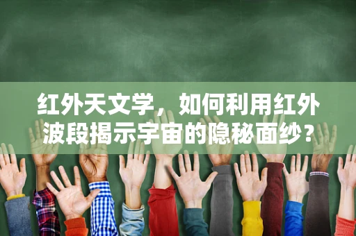 红外天文学，如何利用红外波段揭示宇宙的隐秘面纱？