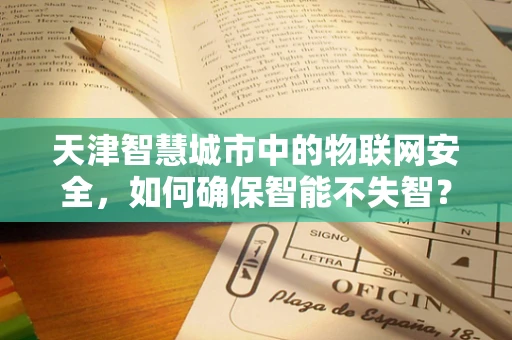 天津智慧城市中的物联网安全，如何确保智能不失智？
