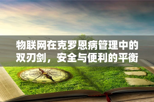 物联网在克罗恩病管理中的双刃剑，安全与便利的平衡？
