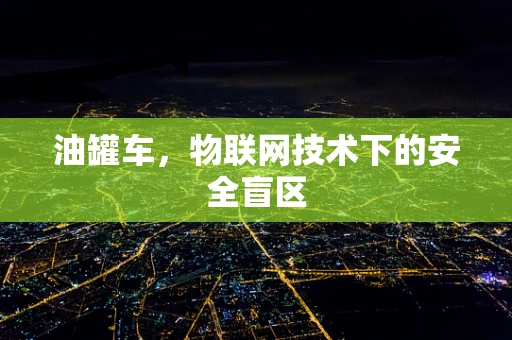 油罐车，物联网技术下的安全盲区