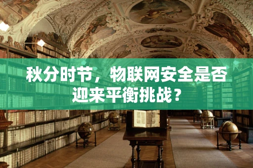 秋分时节，物联网安全是否迎来平衡挑战？