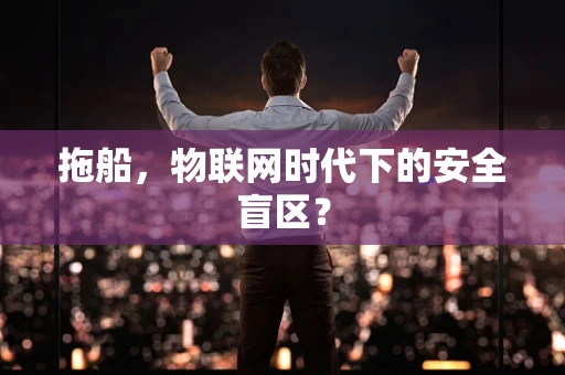 拖船，物联网时代下的安全盲区？
