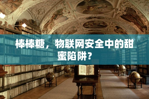 棒棒糖，物联网安全中的甜蜜陷阱？