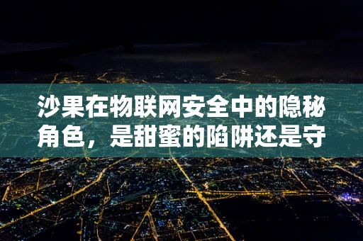 沙果在物联网安全中的隐秘角色，是甜蜜的陷阱还是守护者？