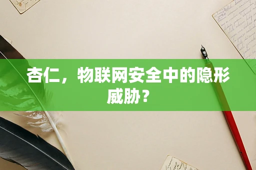 杏仁，物联网安全中的隐形威胁？