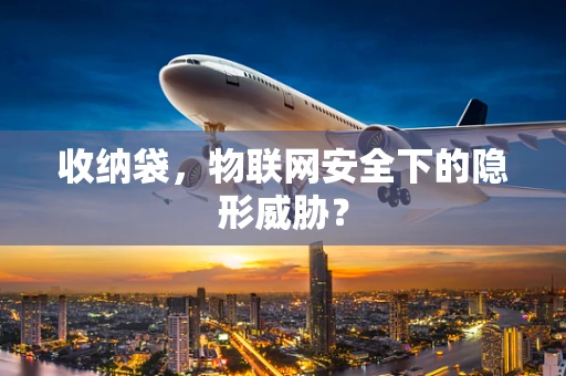 收纳袋，物联网安全下的隐形威胁？