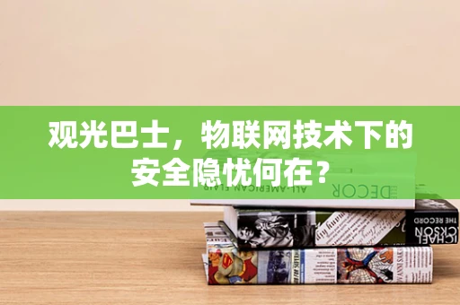 观光巴士，物联网技术下的安全隐忧何在？