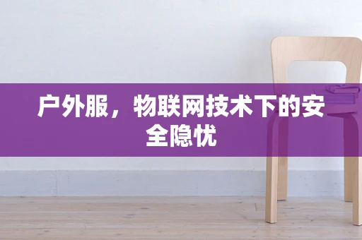 户外服，物联网技术下的安全隐忧