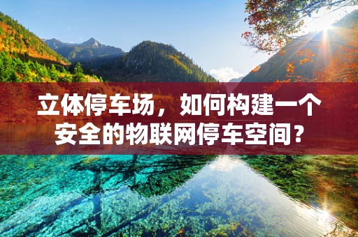 立体停车场，如何构建一个安全的物联网停车空间？