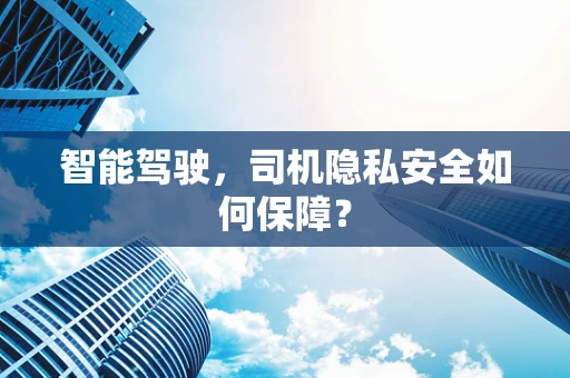 智能驾驶，司机隐私安全如何保障？