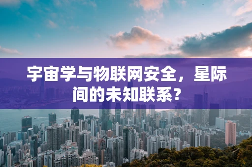 宇宙学与物联网安全，星际间的未知联系？