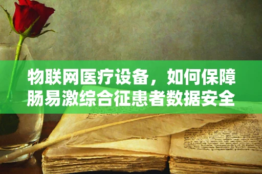 物联网医疗设备，如何保障肠易激综合征患者数据安全？