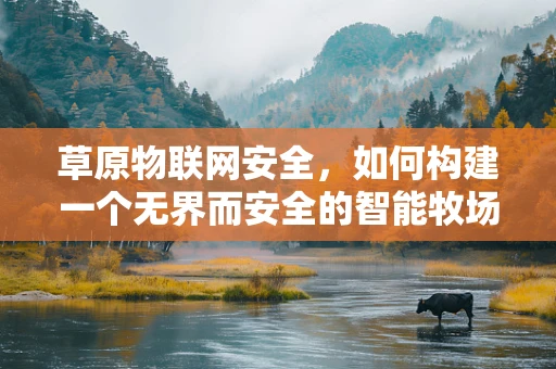 草原物联网安全，如何构建一个无界而安全的智能牧场？