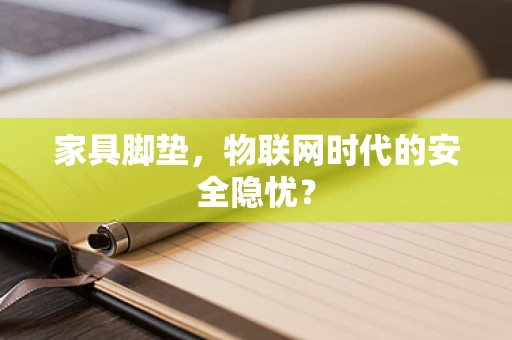 家具脚垫，物联网时代的安全隐忧？