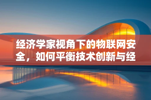 经济学家视角下的物联网安全，如何平衡技术创新与经济安全？