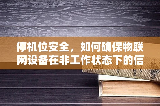 停机位安全，如何确保物联网设备在非工作状态下的信息安全？