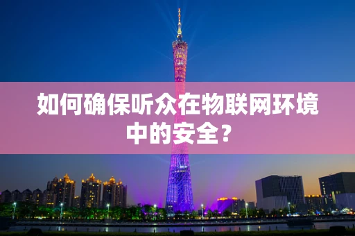 如何确保听众在物联网环境中的安全？