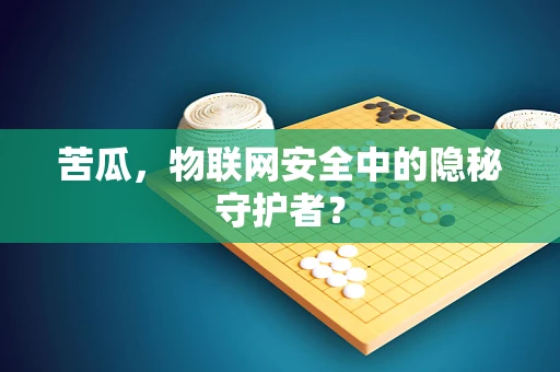 苦瓜，物联网安全中的隐秘守护者？
