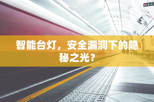 智能台灯，安全漏洞下的隐秘之光？