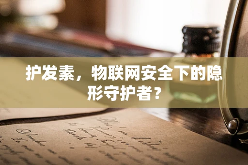 护发素，物联网安全下的隐形守护者？