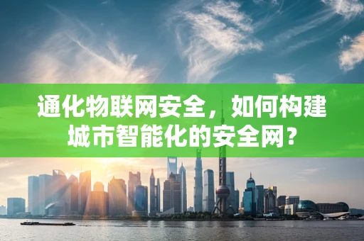 通化物联网安全，如何构建城市智能化的安全网？