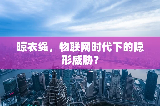 晾衣绳，物联网时代下的隐形威胁？