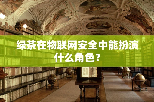 绿茶在物联网安全中能扮演什么角色？