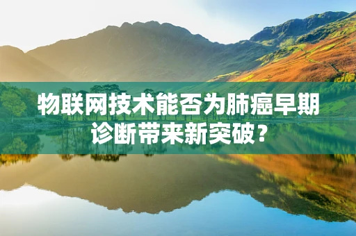 物联网技术能否为肺癌早期诊断带来新突破？