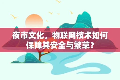 夜市文化，物联网技术如何保障其安全与繁荣？