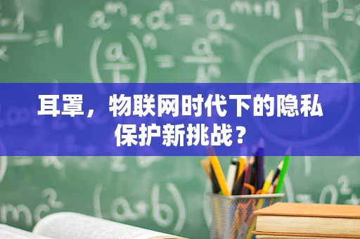 耳罩，物联网时代下的隐私保护新挑战？