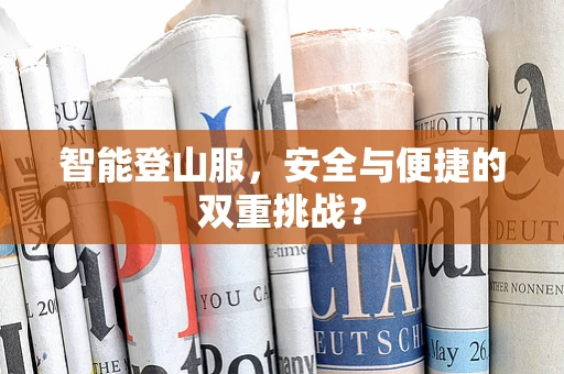 智能登山服，安全与便捷的双重挑战？