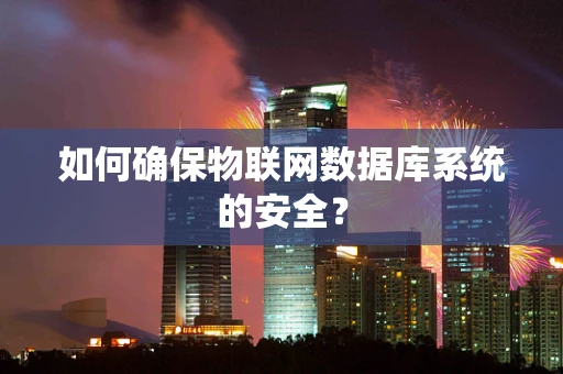 如何确保物联网数据库系统的安全？