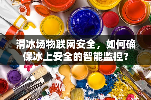 滑冰场物联网安全，如何确保冰上安全的智能监控？