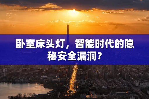 卧室床头灯，智能时代的隐秘安全漏洞？