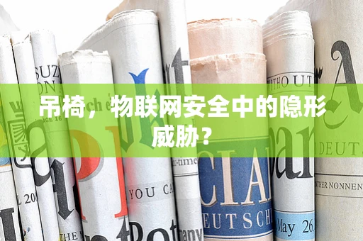 吊椅，物联网安全中的隐形威胁？