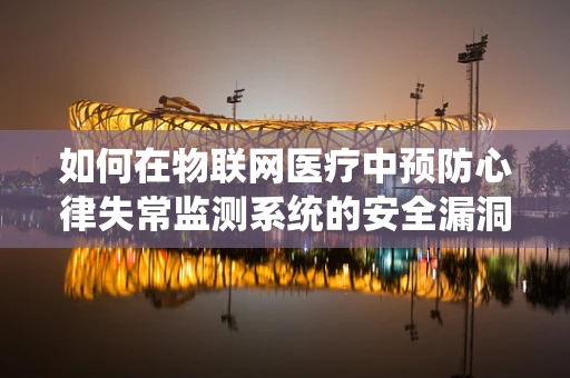 如何在物联网医疗中预防心律失常监测系统的安全漏洞？