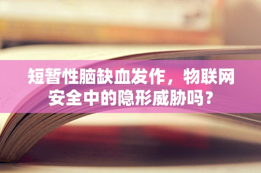 短暂性脑缺血发作，物联网安全中的隐形威胁吗？